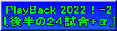 PlayBack 2022！-2 〔後半の２４試合+α〕