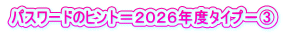 パスワードのヒント＝２０２６年度タイプ－③